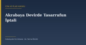 Akrabaya Yapılan Devirlerde Tasarrufun İptali: 7571 ile Değişen Süre ve Karineler (İİK 278)