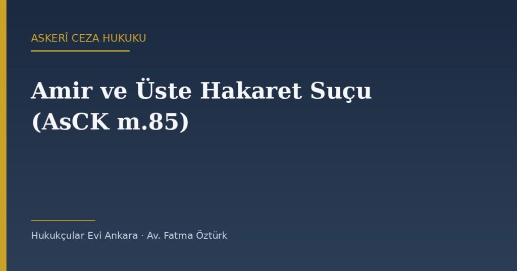 Amir ve Üste Hakaret Suçu: AsCK 85. Maddede Dört Ayrı Ceza Amir ve Üste Hakaret Suçu: AsCK 85. Maddede Dört Ayrı Ceza