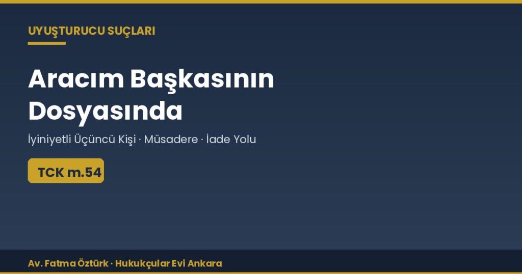 Aracım Başkasının Uyuşturucu Dosyasında: İyiniyetli Üçüncü Kişi ve Müsadere (TCK 54) Aracım Başkasının Uyuşturucu Dosyasında: İyiniyetli Üçüncü Kişi ve Müsadere (TCK 54)