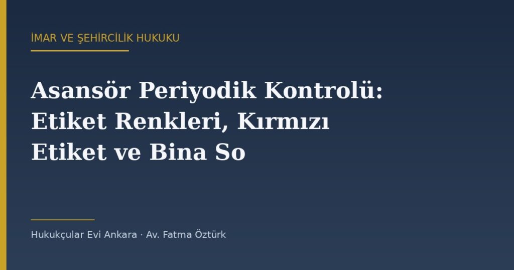 Asansör Periyodik Kontrolü: Etiket Renkleri, Kırmızı Etiket ve Bina Sorumlusunun Sorumluluğu Asansör Periyodik Kontrolü: Etiket Renkleri, Kırmızı Etiket ve Bina Sorumlusunun Sorumluluğu