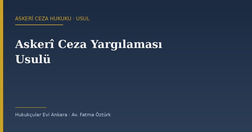 Askerî Ceza Yargılaması Usulü: Yakalama, Soruşturma İzni ve Görevli Mahkeme Askerî Ceza Yargılaması Usulü: Yakalama, Soruşturma İzni ve Görevli Mahkeme