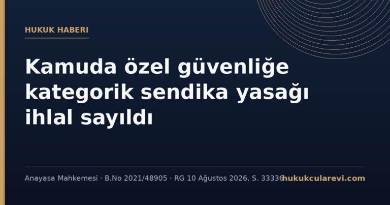 AYM: Kamuda özel güvenlik görevlilerine yönelik kategorik sendika yasağı sendika hakkını ihlal etti