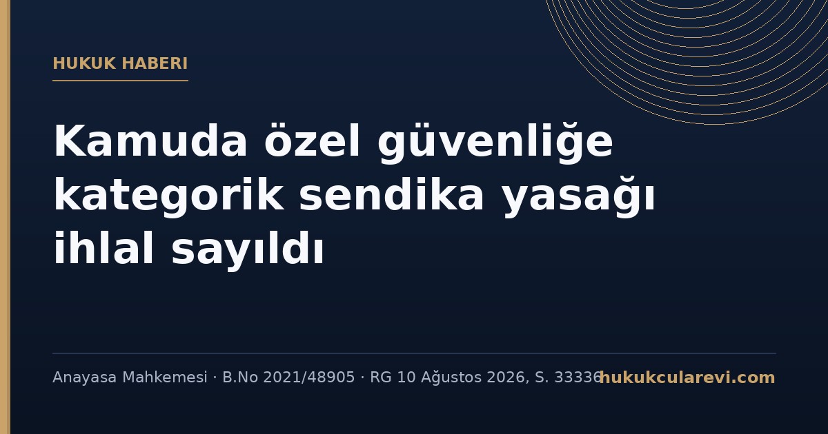 AYM: Kamuda özel güvenlik görevlilerine yönelik kategorik sendika yasağı sendika hakkını ihlal etti