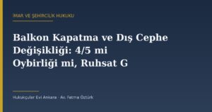 Balkon Kapatma ve Dış Cephe Değişikliği: 4/5 mi Oybirliği mi, Ruhsat Gerekir mi?