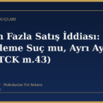 Birden Fazla Satış İddiası: Zincirleme Suç mu, Ayrı Ayrı Suç mu? (TCK m.43)