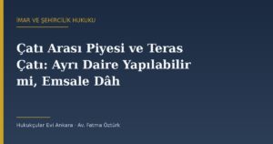 Çatı Arası Piyesi ve Teras Çatı: Ayrı Daire Yapılabilir mi, Emsale Dâhil mi?
