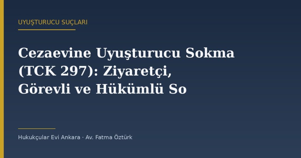 Cezaevine Uyuşturucu Sokma (TCK 297): Ziyaretçi, Görevli ve Hükümlü Sorumluluğu Cezaevine Uyuşturucu Sokma (TCK 297): Ziyaretçi, Görevli ve Hükümlü Sorumluluğu