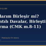 Dosyalarım Birleşir mi? Bağlantılı Davalar, Birleştirme ve Ayırma (CMK m.8-11)