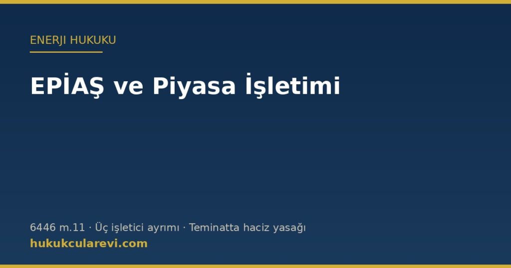 EPİAŞ ve Piyasa İşletimi (6446 m.11): Üç İşletici Ayrımı, Uzlaştırma ve Teminatlardaki Haciz Yasağı EPİAŞ ve Piyasa İşletimi (6446 m.11): Üç İşletici Ayrımı, Uzlaştırma ve Teminatlardaki Haciz Yasağı