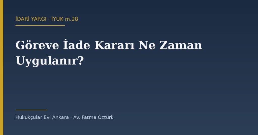 Göreve İade Kararı Ne Zaman Uygulanır? İYUK m.28 ve Kesinleşme Şartı Göreve İade Kararı Ne Zaman Uygulanır? İYUK m.28 ve Kesinleşme Şartı