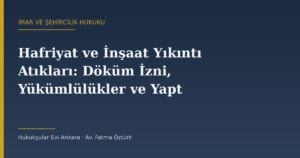 Hafriyat ve İnşaat Yıkıntı Atıkları: Döküm İzni, Yükümlülükler ve Yaptırım