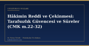 Hâkimin Reddi ve Çekinmesi: Tarafsızlık Güvencesi ve Süreler (CMK m.22-32)