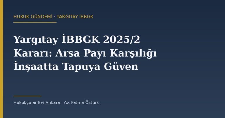 Arsa Payı Karşılığı İnşaatta Tapuya Güven Dönemi: Yargıtay İBBGK 16.05.2025 Kararı Ne Değiştirdi?