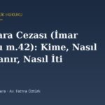 İmar Para Cezası (İmar Kanunu m.42): Kime, Nasıl Hesaplanır, Nasıl İtiraz Edilir?