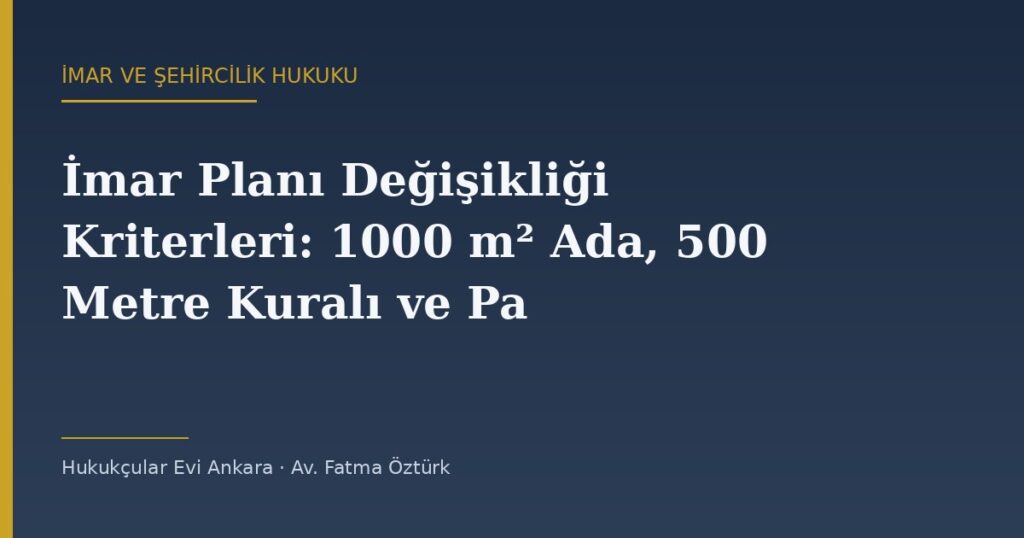 İmar Planı Değişikliği Kriterleri: 1000 m² Ada, 500 Metre Kuralı ve Pay Alınmayan Hâller İmar Planı Değişikliği Kriterleri: 1000 m² Ada, 500 Metre Kuralı ve Pay Alınmayan Hâller