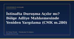 İstinafta Duruşma Açılır mı? Bölge Adliye Mahkemesinde Yeniden Yargılama (CMK m.280)