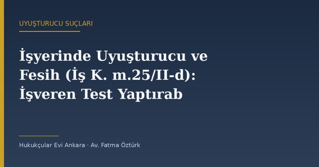 İşyerinde Uyuşturucu ve Fesih (İş K. m.25/II-d): İşveren Test Yaptırabilir mi? İşyerinde Uyuşturucu ve Fesih (İş K. m.25/II-d): İşveren Test Yaptırabilir mi?