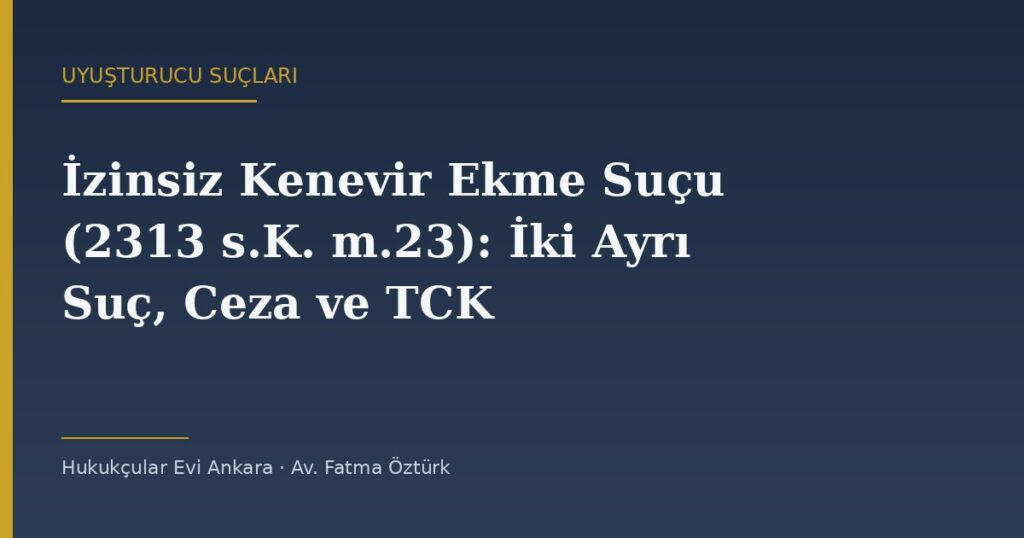 İzinsiz Kenevir Ekme Suçu (2313 s.K. m.23): İki Ayrı Suç, Ceza ve TCK 188 ile Sınır İzinsiz Kenevir Ekme Suçu (2313 s.K. m.23): İki Ayrı Suç, Ceza ve TCK 188 ile Sınır
