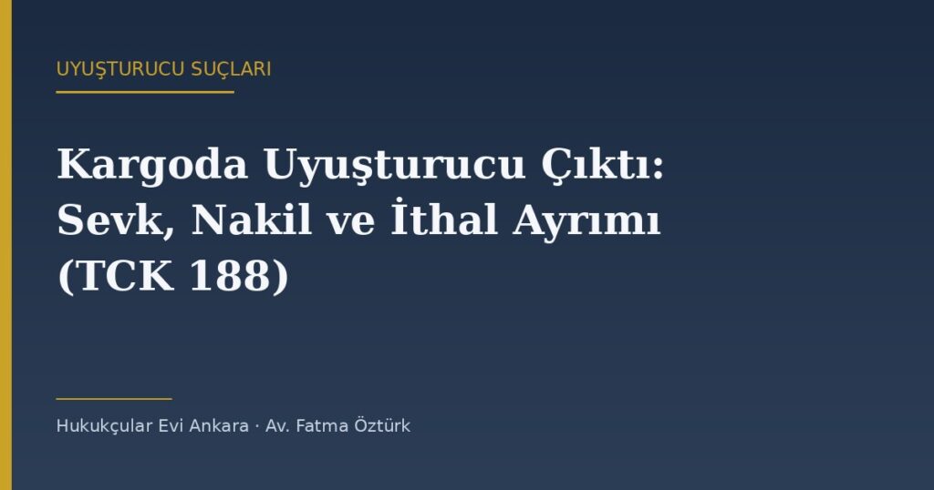 Kargoda Uyuşturucu Çıktı: Sevk, Nakil ve İthal Ayrımı (TCK 188) Kargoda Uyuşturucu Çıktı: Sevk, Nakil ve İthal Ayrımı (TCK 188)
