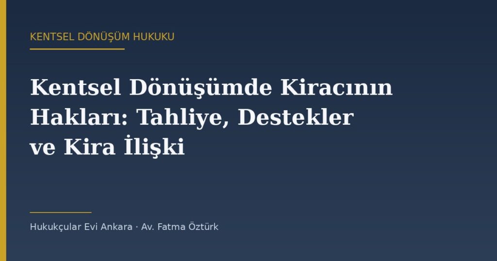 Kentsel Dönüşümde Kiracının Hakları: Tahliye, Destekler ve Kira İlişkisinin Sonu Kentsel Dönüşümde Kiracının Hakları: Tahliye, Destekler ve Kira İlişkisinin Sonu