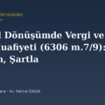 Kentsel Dönüşümde Vergi ve Harç Muafiyeti (6306 m.7/9): Kapsam, Şartlar ve İade