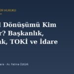 Kentsel Dönüşümü Kim Uygular? Başkanlık, Bakanlık, TOKİ ve İdare Arasındaki Yetki Paylaşımı