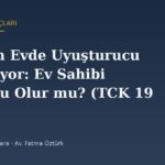Kiracım Evde Uyuşturucu Kullanıyor: Ev Sahibi Sorumlu Olur mu? (TCK 190)