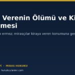 Kiraya Verenin Ölümü: Miras Kalan Taşınmazda Kiracı İlişkisi