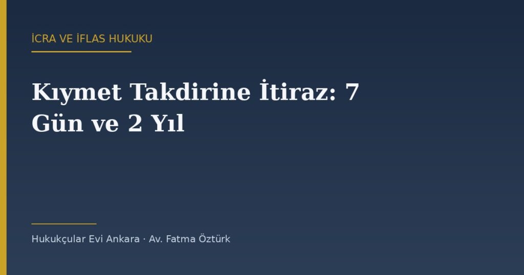 Kıymet Takdirine İtiraz: 7 Günlük Şikâyet, Masraf Şartı ve 2 Yıl Kuralı (İİK 128/a) Kıymet Takdirine İtiraz: 7 Günlük Şikâyet, Masraf Şartı ve 2 Yıl Kuralı (İİK 128/a)