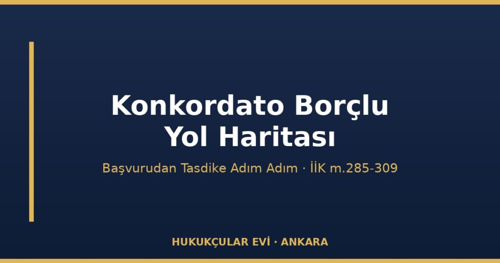 Konkordato Borçlu Yol Haritası: Başvurudan Tasdike Adım Adım (İİK m.285-309) Konkordato Borçlu Yol Haritası: Başvurudan Tasdike Adım Adım (İİK m.285-309)