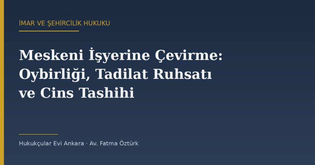 Meskeni İşyerine Çevirme: Oybirliği, Tadilat Ruhsatı ve Cins Tashihi Meskeni İşyerine Çevirme: Oybirliği, Tadilat Ruhsatı ve Cins Tashihi