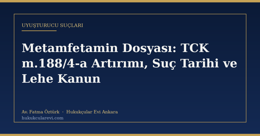 Metamfetamin Dosyası: TCK m.188/4-a Artırımı, Suç Tarihi ve Lehe Kanun Metamfetamin Dosyası: TCK m.188/4-a Artırımı, Suç Tarihi ve Lehe Kanun