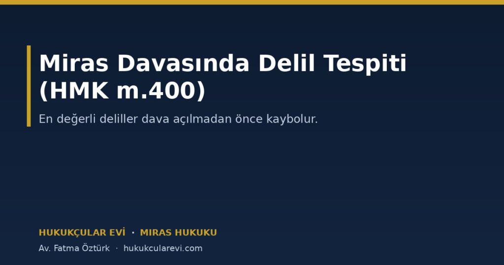 Miras Davasında Delil Tespiti: Dava Açmadan Önce Delili Dondurmak (HMK m.400) Miras Davasında Delil Tespiti: Dava Açmadan Önce Delili Dondurmak (HMK m.400)