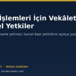 Miras İşlemleri İçin Vekâletname: Hangi Yetkiler Özel Olarak Yazılmalı?