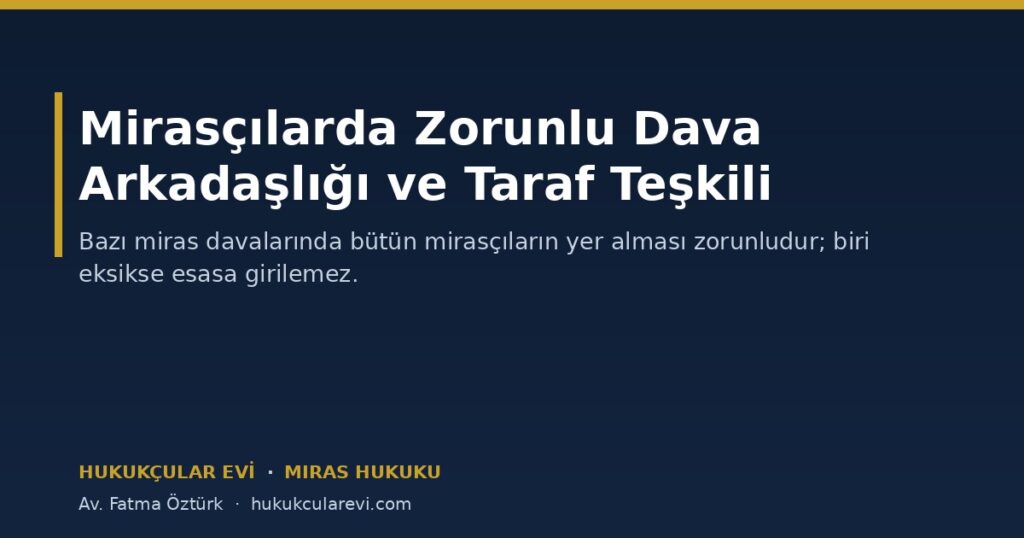 Mirasçılar Arasında Zorunlu Dava Arkadaşlığı ve Taraf Teşkili Mirasçılar Arasında Zorunlu Dava Arkadaşlığı ve Taraf Teşkili