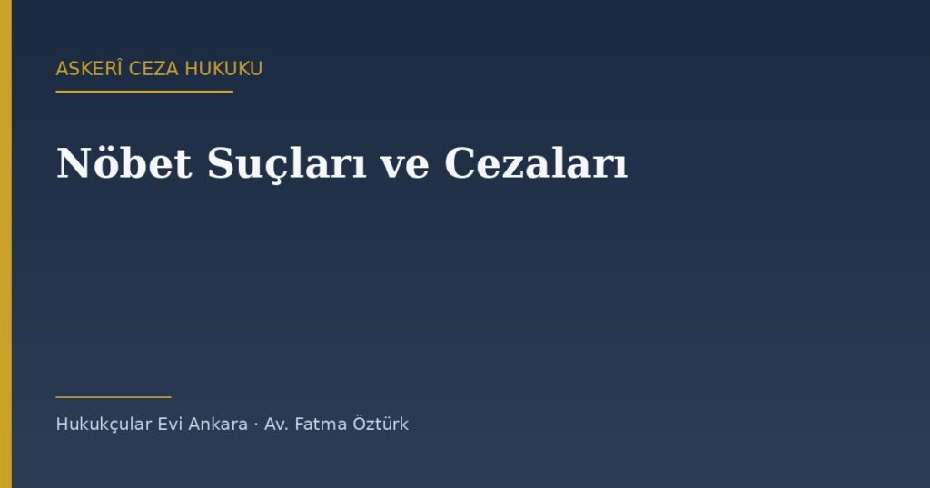 Nöbet Suçları: Nöbet Yerini Terk, Nöbette Uyumak ve Göz Yumma (AsCK m.136-139) Nöbet Suçları: Nöbet Yerini Terk, Nöbette Uyumak ve Göz Yumma (AsCK m.136-139)