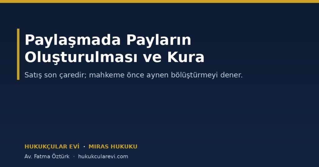 Paylaşmada Payların Oluşturulması ve Kura: Mahkeme Nasıl Bölüştürür? Paylaşmada Payların Oluşturulması ve Kura: Mahkeme Nasıl Bölüştürür?