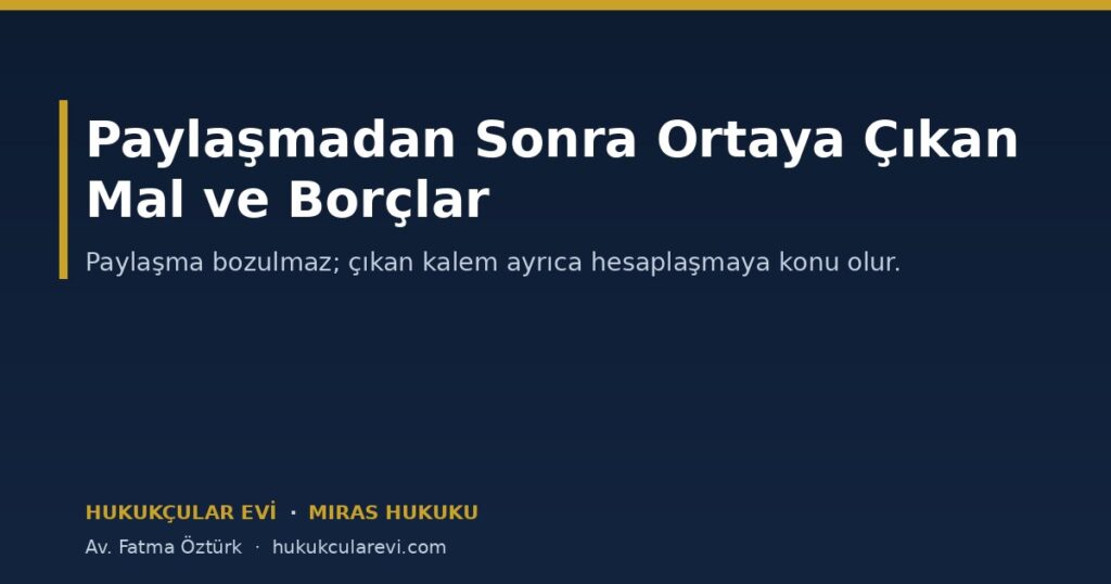 Paylaşmadan Sonra Ortaya Çıkan Mal ve Borçlar: Miras Yeniden Bölüşülür mü? Paylaşmadan Sonra Ortaya Çıkan Mal ve Borçlar: Miras Yeniden Bölüşülür mü?