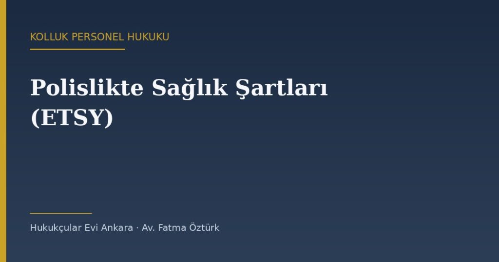Polislikte Sağlık Şartları (ETSY): A Dilimi Kuralı ve Öğrenci Olamaz Kararı Polislikte Sağlık Şartları (ETSY): A Dilimi Kuralı ve Öğrenci Olamaz Kararı