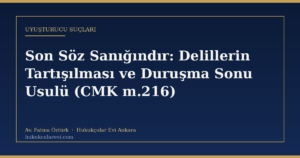 Son Söz Sanığındır: Delillerin Tartışılması ve Duruşma Sonu Usulü (CMK m.216)