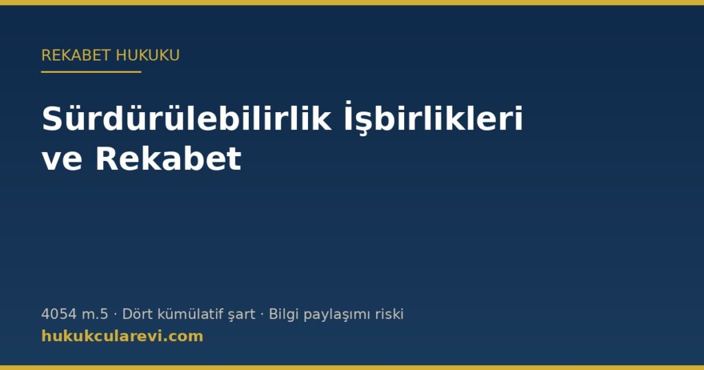 Sürdürülebilirlik İşbirlikleri ve Rekabet Hukuku (4054 m.5): Dört Şart ve Bilgi Paylaşımı Riski Sürdürülebilirlik İşbirlikleri ve Rekabet Hukuku (4054 m.5): Dört Şart ve Bilgi Paylaşımı Riski