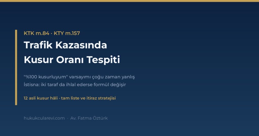 Trafik Kazasında Kusur Oranı Tespiti: Asli Kusur ve Tali Kusur (KTK m.84) Trafik Kazasında Kusur Oranı Tespiti: Asli Kusur ve Tali Kusur (KTK m.84)