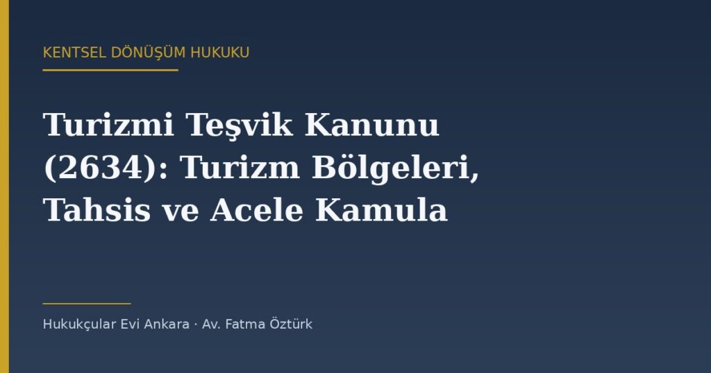Turizmi Teşvik Kanunu (2634): Turizm Bölgeleri, Tahsis ve Acele Kamulaştırma Turizmi Teşvik Kanunu (2634): Turizm Bölgeleri, Tahsis ve Acele Kamulaştırma