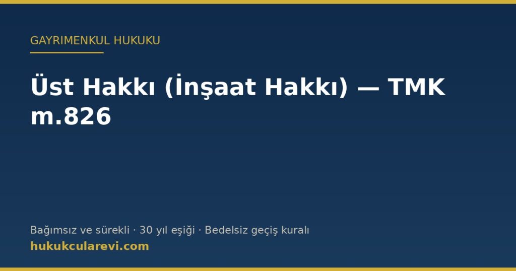 Üst Hakkı (İnşaat Hakkı) — TMK m.826: Bağımsız ve Sürekli Hak, İpotek ve Sona Erme Üst Hakkı (İnşaat Hakkı) — TMK m.826: Bağımsız ve Sürekli Hak, İpotek ve Sona Erme