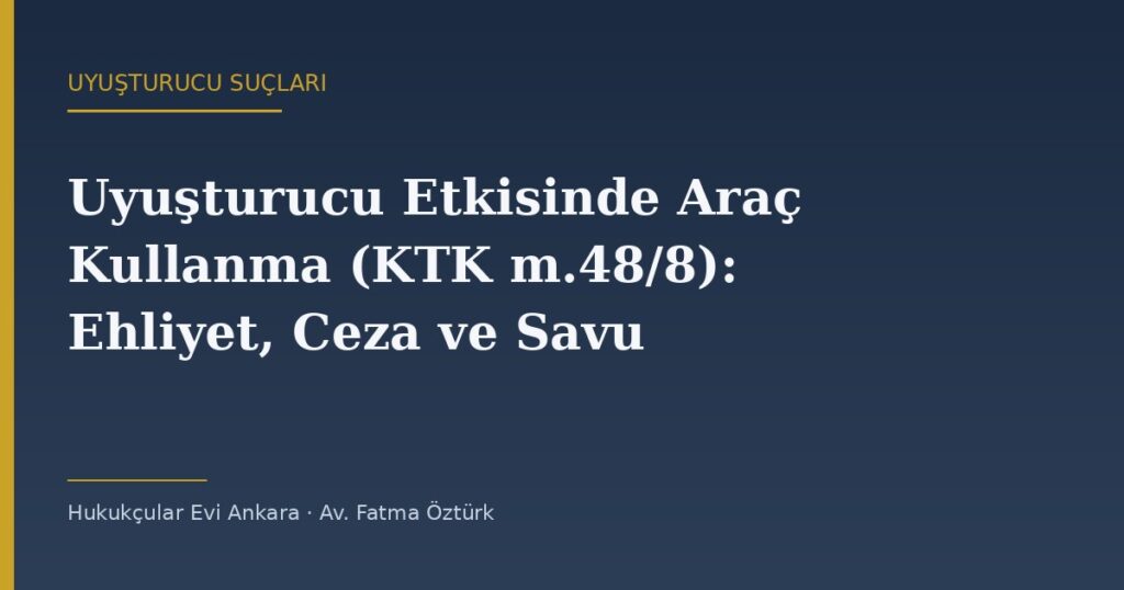 Uyuşturucu Etkisinde Araç Kullanma (KTK m.48/8): Ehliyet, Ceza ve Savunma Uyuşturucu Etkisinde Araç Kullanma (KTK m.48/8): Ehliyet, Ceza ve Savunma