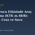 Uyuşturucu Etkisinde Araç Kullanma (KTK m.48/8): Ehliyet, Ceza ve Savunma