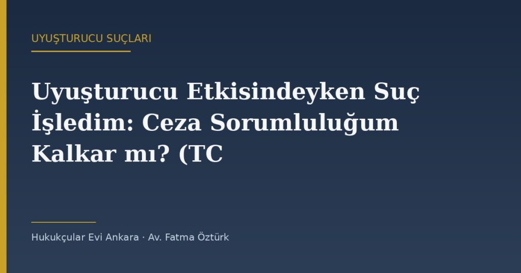 Uyuşturucu Etkisindeyken Suç İşledim: Ceza Sorumluluğum Kalkar mı? (TCK 34) Uyuşturucu Etkisindeyken Suç İşledim: Ceza Sorumluluğum Kalkar mı? (TCK 34)