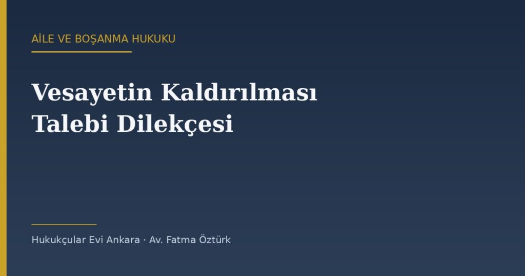 Vesayetin (Vasiliğin) Kaldırılması Talebi Dilekçesi Örneği (2026) Vesayetin (Vasiliğin) Kaldırılması Talebi Dilekçesi Örneği (2026)