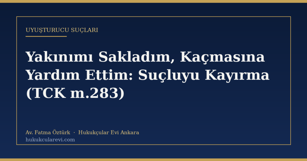 Yakınımı Sakladım, Kaçmasına Yardım Ettim: Suçluyu Kayırma (TCK m.283) Yakınımı Sakladım, Kaçmasına Yardım Ettim: Suçluyu Kayırma (TCK m.283)