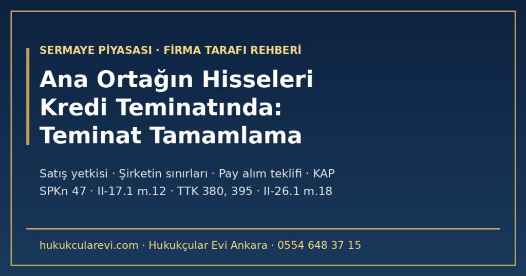 Ana Ortağın Hisseleri Kredi Teminatında 2026: Fon Krizi Sonrası Teminat Tamamlama Çağrısı ve Rehnin Paraya Çevrilmesi — Bankanın Satış Yetkisi (SPKn m.47), Şirket Ana Ortağa Teminat Verebilir mi (II-17.1 m.12, TTK m.380, m.395), Kontrol Değişikliği ve Pay Alım Teklifi Muafiyeti (II-26.1 m.18), KAP Bildirimleri Ana Ortağın Hisseleri Kredi Teminatında 2026: Fon Krizi Sonrası Teminat Tamamlama Çağrısı ve Rehnin Paraya Çevrilmesi — Bankanın Satış Yetkisi (SPKn m.47), Şirket Ana Ortağa Teminat Verebilir mi (II-17.1 m.12, TTK m.380, m.395), Kontrol Değişikliği ve Pay Alım Teklifi Muafiyeti (II-26.1 m.18), KAP Bildirimleri